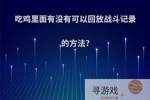 吃鸡里面有没有可以回放战斗记录的方法?