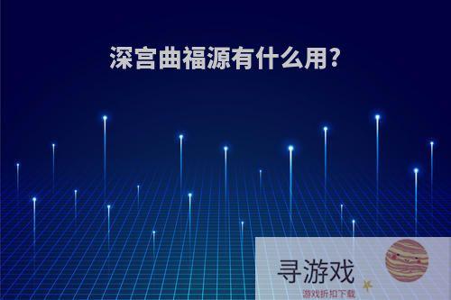 深宫曲福源有什么用?