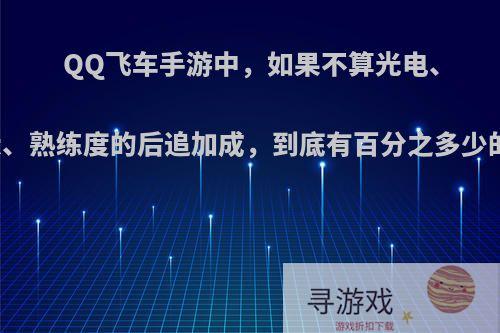 QQ飞车手游中，如果不算光电、哮天犬、熟练度的后追加成，到底有百分之多少的后追?