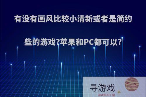 有没有画风比较小清新或者是简约些的游戏?苹果和PC都可以?