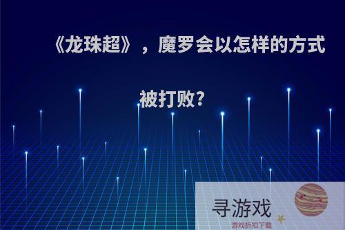 《龙珠超》，魔罗会以怎样的方式被打败?