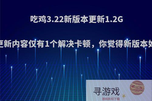 吃鸡3.22新版本更新1.2G，更新内容仅有1个解决卡顿，你觉得新版本如何?