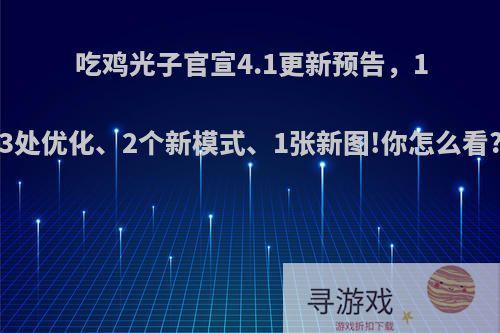 吃鸡光子官宣4.1更新预告，13处优化、2个新模式、1张新图!你怎么看?