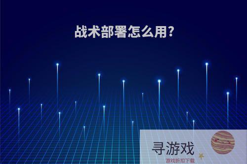 战术部署怎么用?