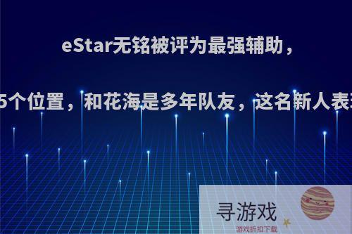 eStar无铭被评为最强辅助，曾打过5个位置，和花海是多年队友，这名新人表现如何?