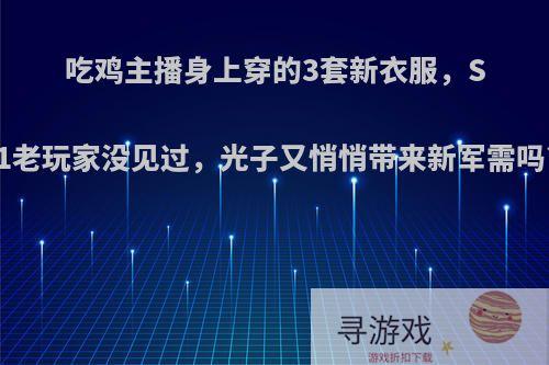 吃鸡主播身上穿的3套新衣服，S1老玩家没见过，光子又悄悄带来新军需吗?