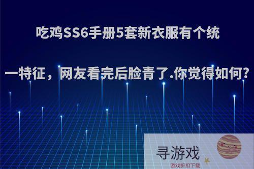 吃鸡SS6手册5套新衣服有个统一特征，网友看完后脸青了.你觉得如何?