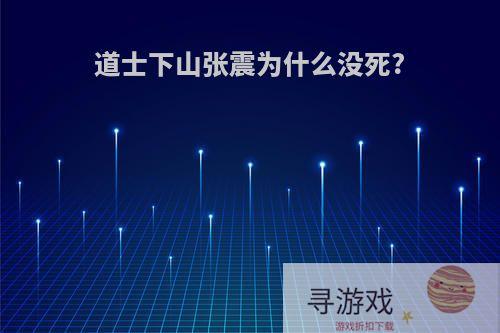 道士下山张震为什么没死?