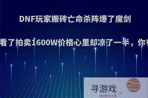 DNF玩家搬砖亡命杀阵爆了魔剑士卡片，看了拍卖1600W价格心里却凉了一半，你有何看法?