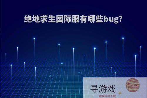 绝地求生国际服有哪些bug?