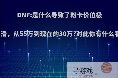 DNF:是什么导致了粉卡价位极度下滑，从55万到现在的30万?对此你有什么看法?