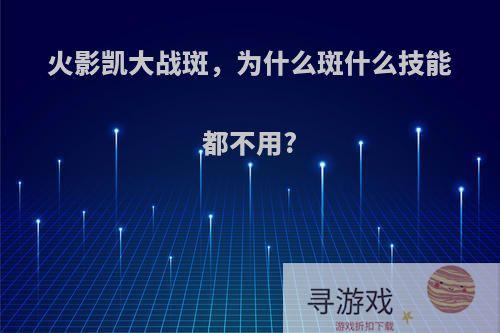 火影凯大战斑，为什么斑什么技能都不用?