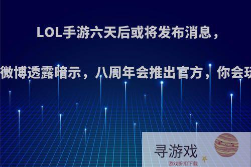 LOL手游六天后或将发布消息，娃娃微博透露暗示，八周年会推出官方，你会玩吗?