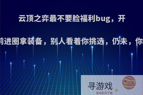 云顶之弈最不要脸福利bug，开局提前进圈拿装备，别人看着你挑选，仍未，你会吗?