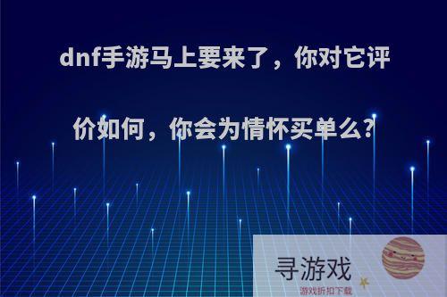 dnf手游马上要来了，你对它评价如何，你会为情怀买单么?