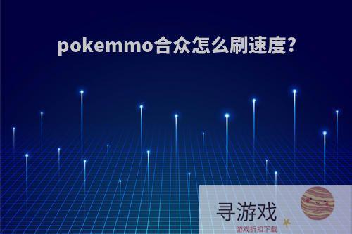 pokemmo合众怎么刷速度?