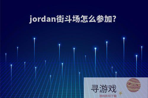 jordan街斗场怎么参加?