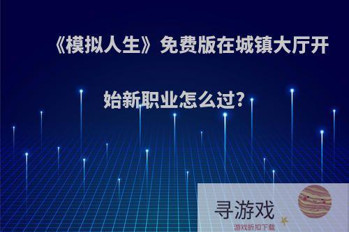 《模拟人生》免费版在城镇大厅开始新职业怎么过?