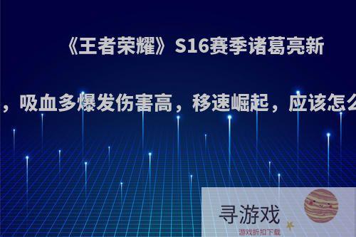 《王者荣耀》S16赛季诸葛亮新套路，吸血多爆发伤害高，移速崛起，应该怎么玩?