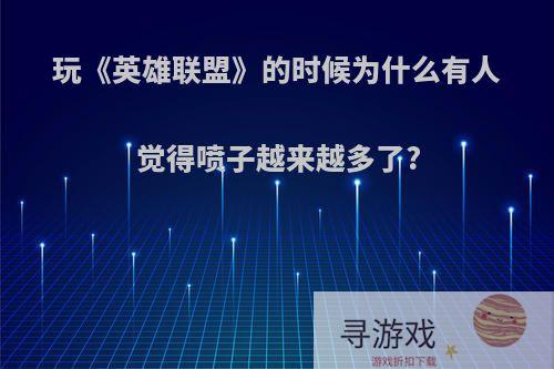 玩《英雄联盟》的时候为什么有人觉得喷子越来越多了?