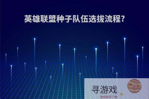 英雄联盟种子队伍选拔流程?