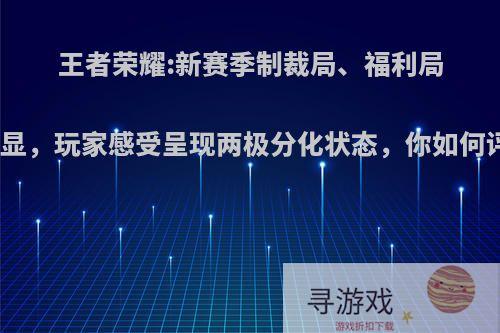 王者荣耀:新赛季制裁局、福利局更明显，玩家感受呈现两极分化状态，你如何评价?