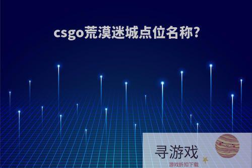 csgo荒漠迷城点位名称?