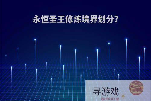 永恒圣王修炼境界划分?