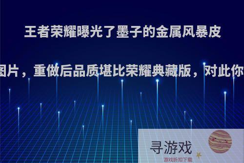 王者荣耀曝光了墨子的金属风暴皮肤重做图片，重做后品质堪比荣耀典藏版，对此你怎么看?
