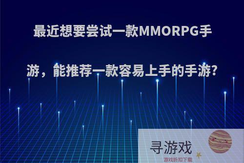 最近想要尝试一款MMORPG手游，能推荐一款容易上手的手游?