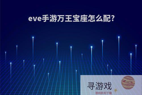 eve手游万王宝座怎么配?