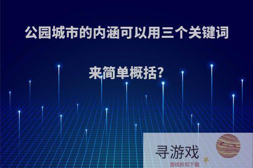 公园城市的内涵可以用三个关键词来简单概括?