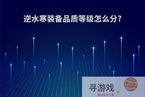 逆水寒装备品质等级怎么分?