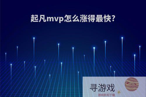 起凡mvp怎么涨得最快?