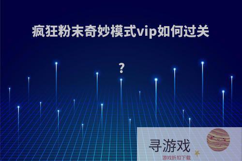 疯狂粉末奇妙模式vip如何过关?