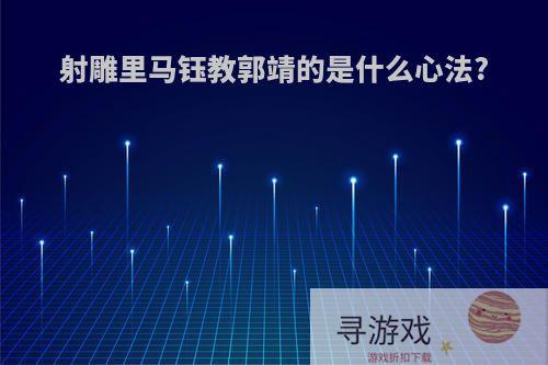 射雕里马钰教郭靖的是什么心法?