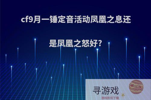 cf9月一锤定音活动凤凰之息还是凤凰之怒好?