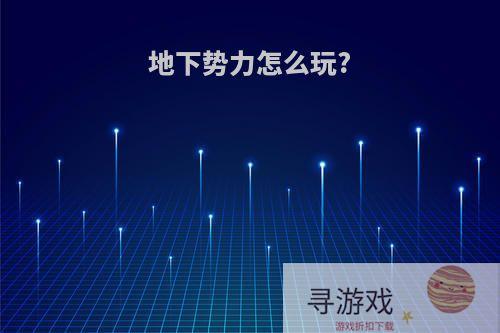 地下势力怎么玩?
