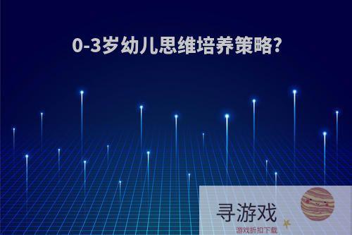 0-3岁幼儿思维培养策略?
