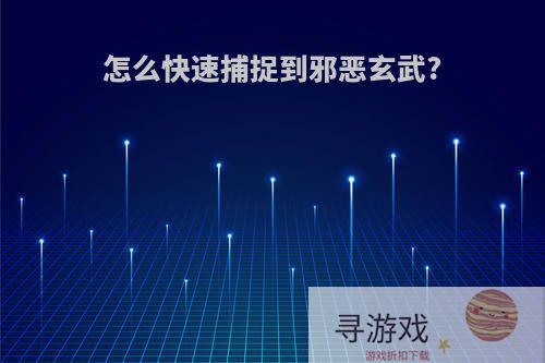 怎么快速捕捉到邪恶玄武?