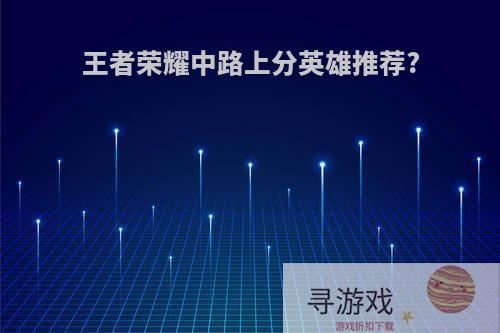 王者荣耀中路上分英雄推荐?