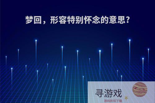 梦回，形容特别怀念的意思?