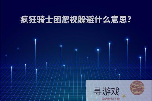 疯狂骑士团忽视躲避什么意思?