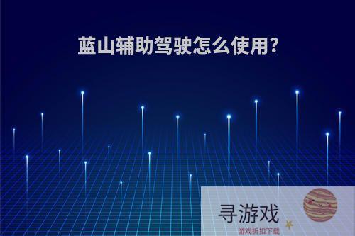 蓝山辅助驾驶怎么使用?