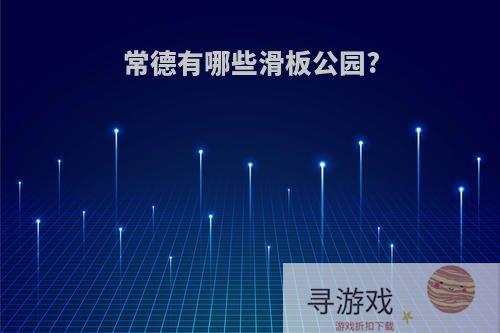 常德有哪些滑板公园?