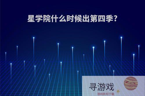 星学院什么时候出第四季?