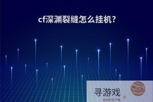 cf深渊裂缝怎么挂机?