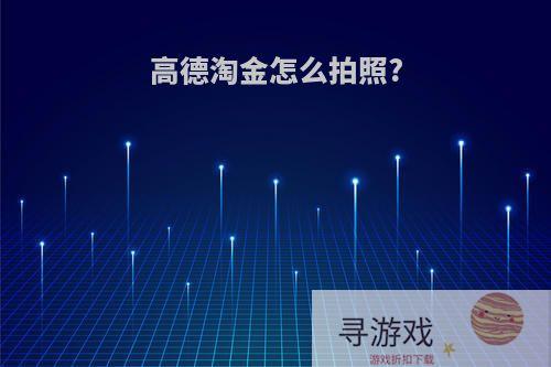 高德淘金怎么拍照?