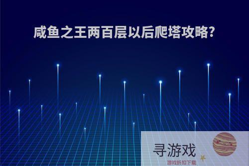 咸鱼之王两百层以后爬塔攻略?