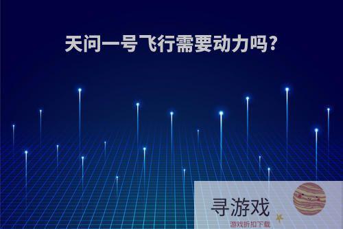天问一号飞行需要动力吗?